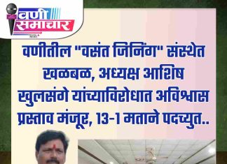 वणीतील “वसंत जिनिंग” संस्थेत खळबळ : अध्यक्ष आशिष खुलसंगे यांच्याविरोधात अविश्वास प्रस्ताव मंजूर, १३-१ मताने पदच्युत..